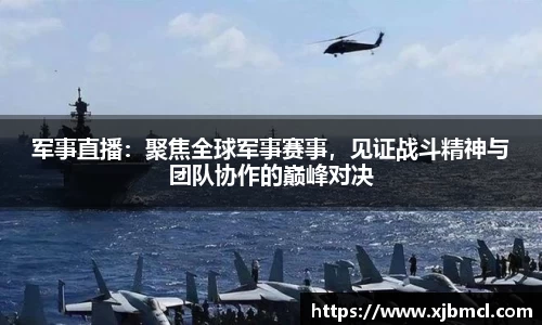 军事直播：聚焦全球军事赛事，见证战斗精神与团队协作的巅峰对决