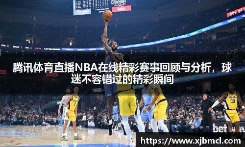 腾讯体育直播NBA在线精彩赛事回顾与分析，球迷不容错过的精彩瞬间