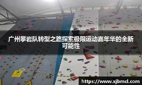 广州攀岩队转型之路探索极限运动嘉年华的全新可能性