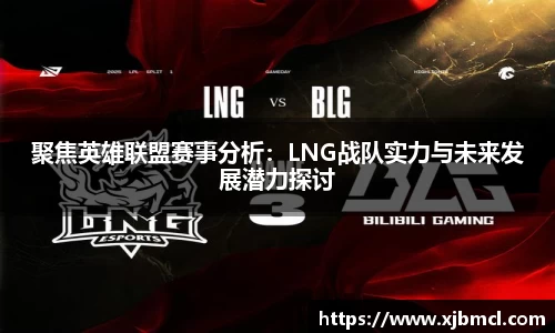 聚焦英雄联盟赛事分析：LNG战队实力与未来发展潜力探讨
