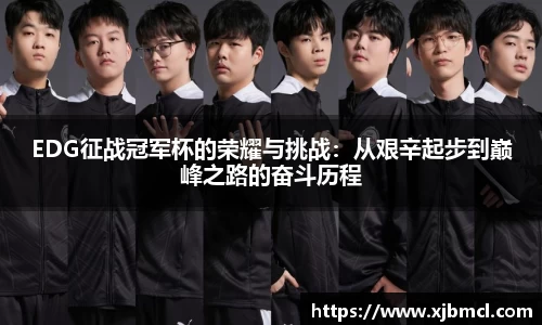 EDG征战冠军杯的荣耀与挑战：从艰辛起步到巅峰之路的奋斗历程