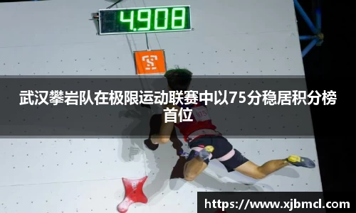 武汉攀岩队在极限运动联赛中以75分稳居积分榜首位