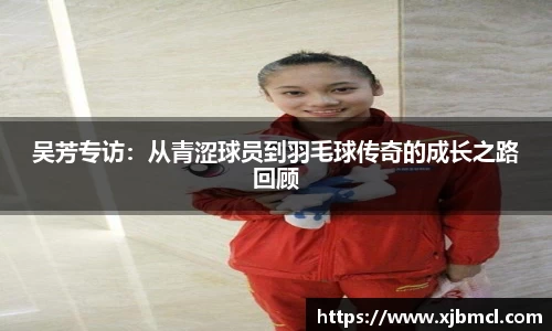吴芳专访：从青涩球员到羽毛球传奇的成长之路回顾