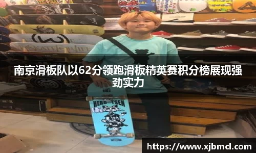 南京滑板队以62分领跑滑板精英赛积分榜展现强劲实力