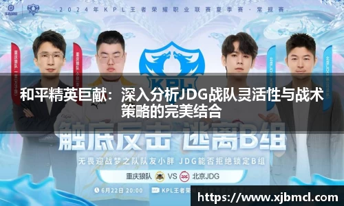 和平精英巨献：深入分析JDG战队灵活性与战术策略的完美结合