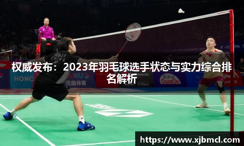 权威发布：2023年羽毛球选手状态与实力综合排名解析