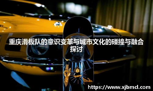 重庆滑板队的意识变革与城市文化的碰撞与融合探讨