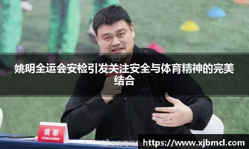 姚明全运会安检引发关注安全与体育精神的完美结合