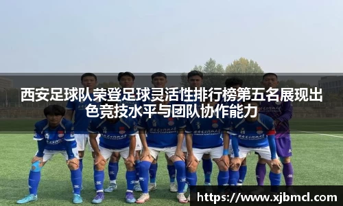 西安足球队荣登足球灵活性排行榜第五名展现出色竞技水平与团队协作能力