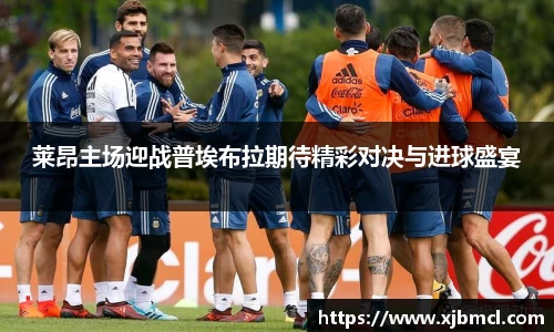 莱昂主场迎战普埃布拉期待精彩对决与进球盛宴