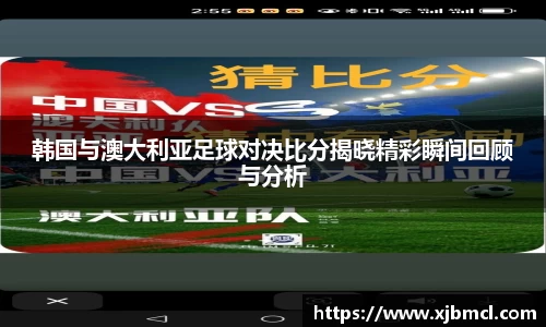 韩国与澳大利亚足球对决比分揭晓精彩瞬间回顾与分析