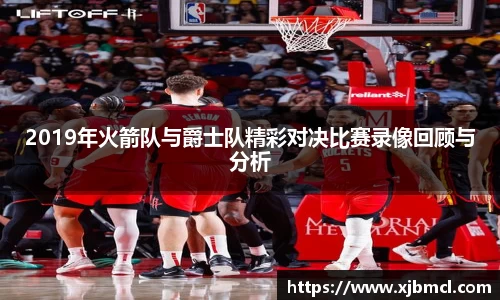 2019年火箭队与爵士队精彩对决比赛录像回顾与分析