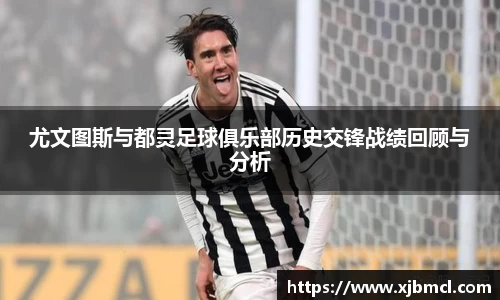 尤文图斯与都灵足球俱乐部历史交锋战绩回顾与分析