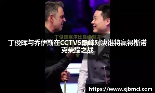 丁俊晖与乔伊斯在CCTV5巅峰对决谁将赢得斯诺克荣耀之战