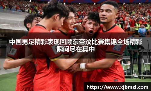 中国男足精彩表现回顾东帝汶比赛集锦全场精彩瞬间尽在其中