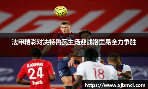 法甲精彩对决特鲁瓦主场迎战洛里昂全力争胜