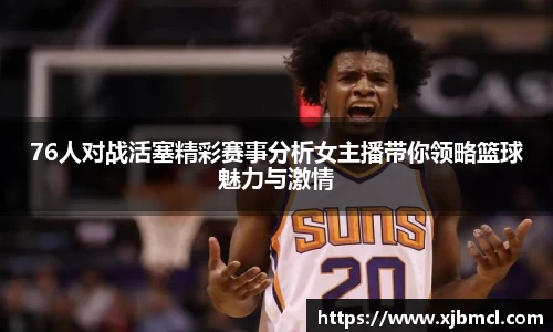 76人对战活塞精彩赛事分析女主播带你领略篮球魅力与激情
