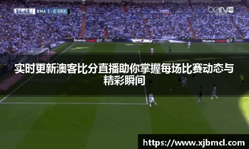 实时更新澳客比分直播助你掌握每场比赛动态与精彩瞬间