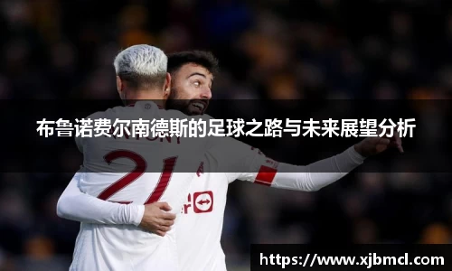 布鲁诺费尔南德斯的足球之路与未来展望分析