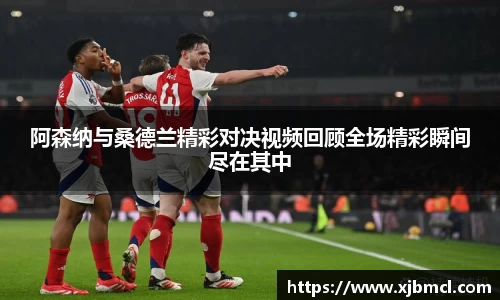 阿森纳与桑德兰精彩对决视频回顾全场精彩瞬间尽在其中
