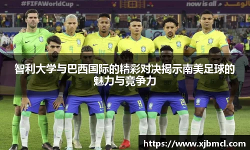 智利大学与巴西国际的精彩对决揭示南美足球的魅力与竞争力