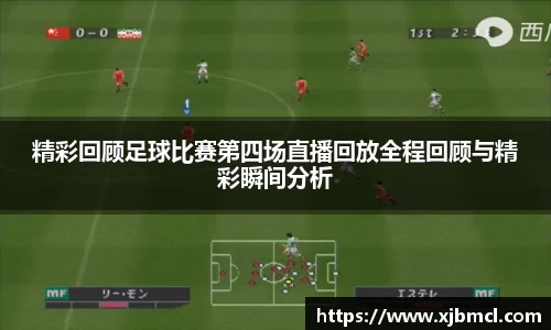 精彩回顾足球比赛第四场直播回放全程回顾与精彩瞬间分析