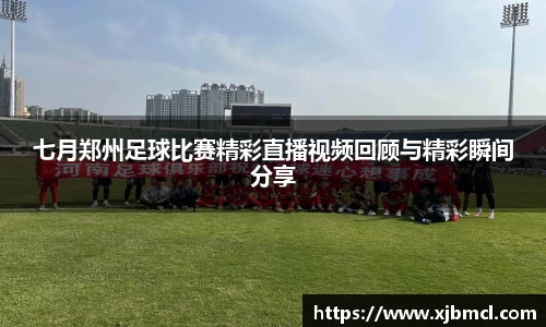 七月郑州足球比赛精彩直播视频回顾与精彩瞬间分享